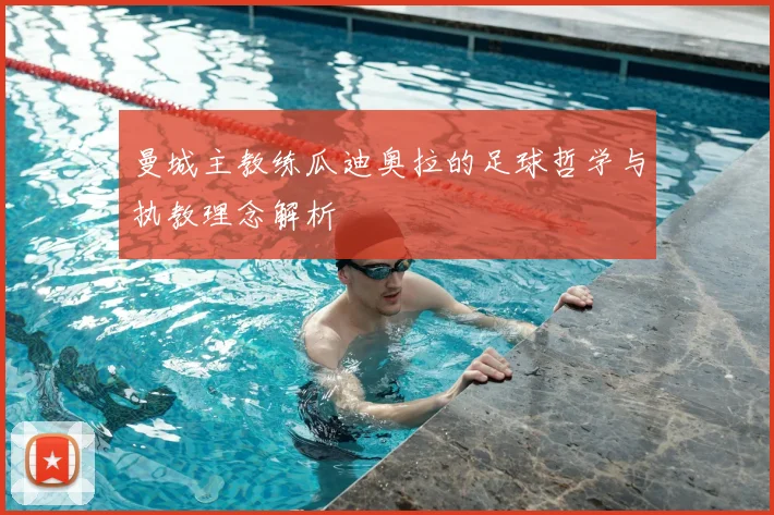 曼城主教练瓜迪奥拉的足球哲学与执教理念解析