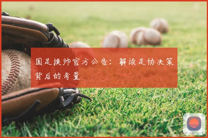 国足换帅官方公告：解读足协决策背后的考量