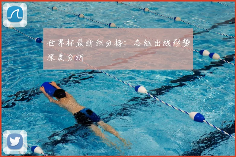 世界杯最新积分榜：各组出线形势深度分析