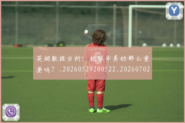 英超数据分析：控球率真的那么重要吗？_20260529200522_20260702173844