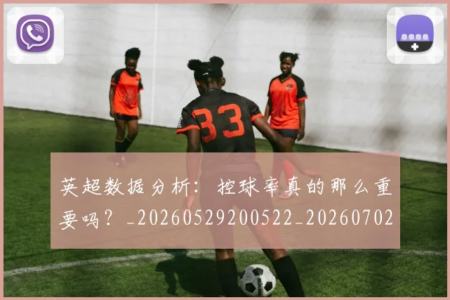 英超数据分析:控球率真的那么重要吗?_20260529200522_20260702173844